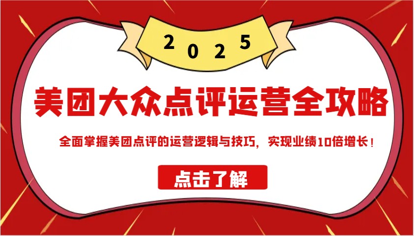 美团大众点评运营全攻略2025，全面掌握美团点评的运营逻辑与技巧，实现业绩10倍增长！-云享网创