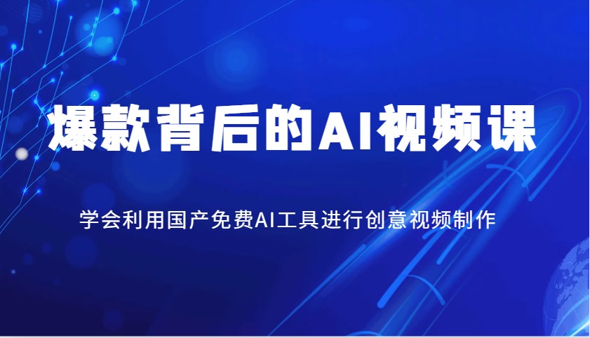 爆款背后的AI视频课，学会利用国产免费AI工具进行创意视频制作-云享网创