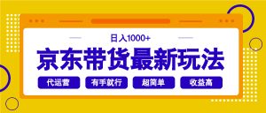 京东带货最新玩法,日入1000+,操作超简单,有手就行-云享网创