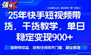 25年最新快手短视频带货，单日稳定变现900+，没有技术门槛，做就有收益-云享网创