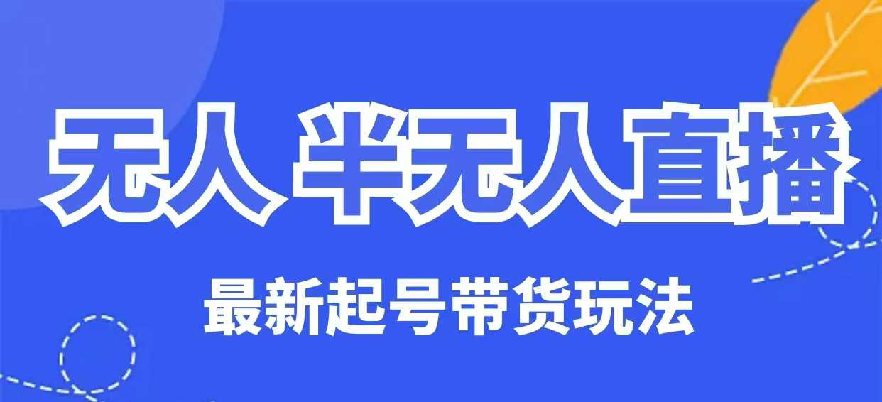 无人半无人直播最新起号带货玩法，全是干货(保姆级教程)-云享网创