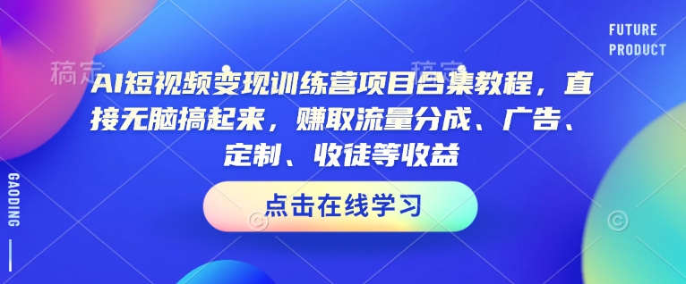 AI短视频变现训练营项目合集教程，直接无脑搞起来，赚取流量分成、广告、定制、收徒等收益(0302更新)-云享网创