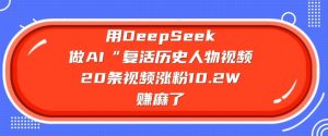 用DeepSeek做AI“复活历史人物”视频，20条视频涨粉10.2W，挣麻了-云享网创