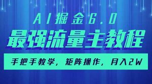 AI掘金6.0，最强流量主教程，手把手教学，矩阵操作，月入2w+-云享网创