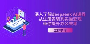 深入了解deepseek AI课程，从注册安装到实操变现，带你提升办公效率-云享网创