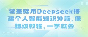 零基础用Deepseek搭建个人智能知识外脑，保姆级教程，一学就会-云享网创