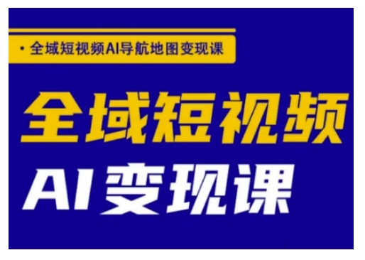 全域短视频AI导航地图变现课，全域短视频AI变现课-云享网创