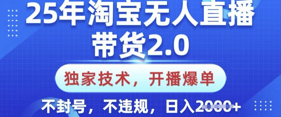 25年淘宝无人直播带货2.0.独家技术，开播爆单，纯小白易上手，不封号，不违规，日入多张【揭秘】-云享网创