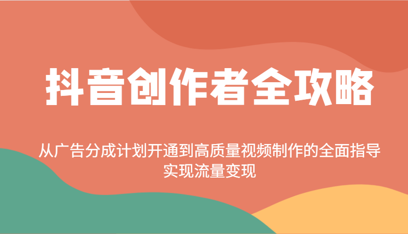 抖音创作者全攻略：从广告分成计划开通到高质量视频制作的全面指导，实现流量变现-云享网创