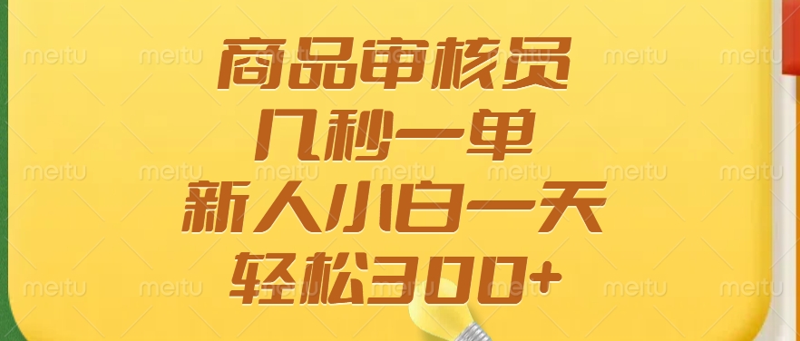 商品审核员，几秒一单，多劳多得，新人小白一天轻松300+-云享网创
