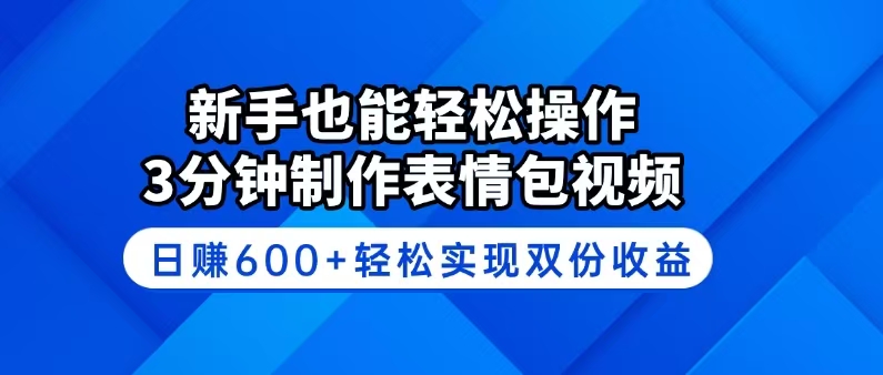 新手也能轻松操作！3分钟制作表情包视频，日赚600+轻松实现双份收益-云享网创