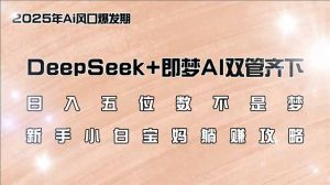 日入五位数不是梦,DeepSeek+即梦AI双管齐下,新手小白宝妈躺赚攻略-云享网创