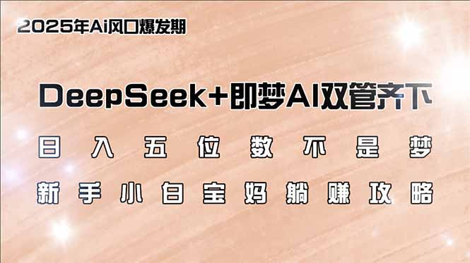 日入五位数不是梦，DeepSeek+即梦AI双管齐下，新手小白宝妈躺赚攻略-云享网创
