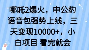 哪吒2爆火，利用这波热度，申公豹语音包强势上线，三天变现10…-云享网创