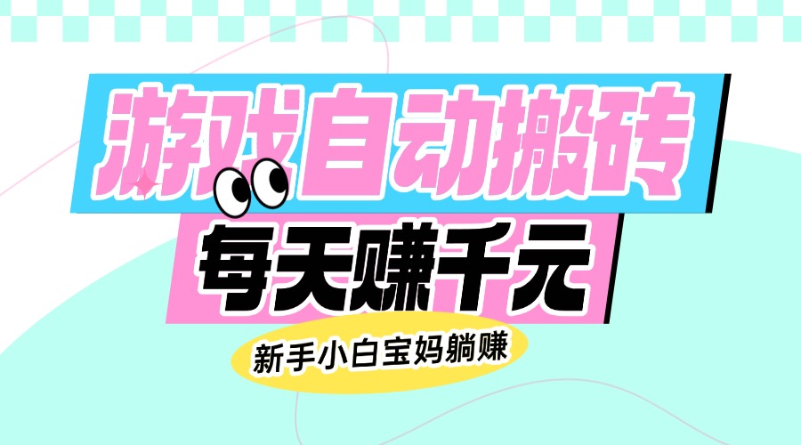 老款游戏自动搬砖，每天赚千元，新手小白宝妈躺赚-云享网创