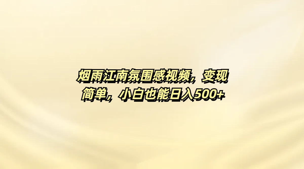 烟雨江南氛围感视频，变现简单，小白也能日入500+-云创堂