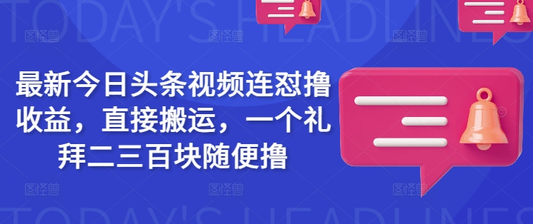最新今日头条视频连怼撸收益，直接搬运，一个礼拜二三百块随便撸-云享网创