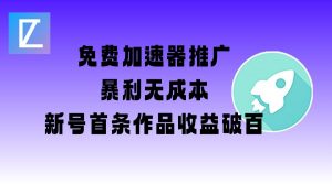 免费加速器推广项目_新号首条作品收益破百【图文+视频+2w字教程】-云享网创