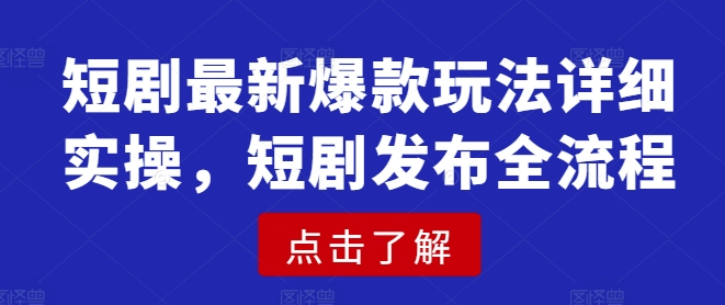 短剧最新爆款玩法详细实操，短剧发布全流程-云享网创
