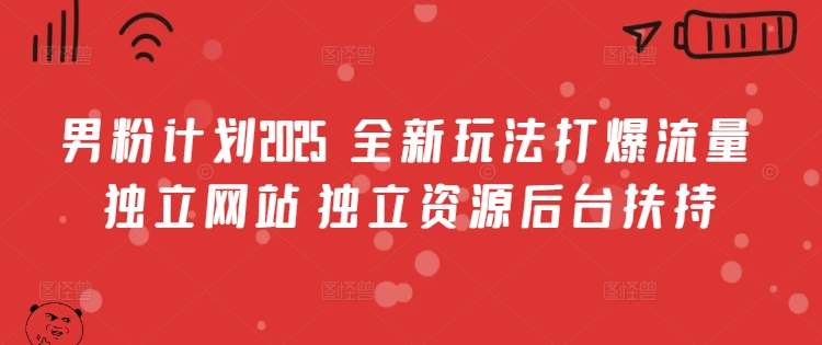 男粉计划2025  全新玩法打爆流量 独立网站 独立资源后台扶持【揭秘】-云享网创