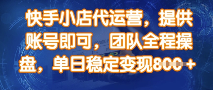 快手小店代运营，提供账号即可，团队全程操盘，单日稳定变现8张【揭秘】-云享网创