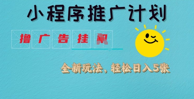 小程序推广计划，撸广告挂JI全新玩法，轻松日均四张【揭秘】-云享网创