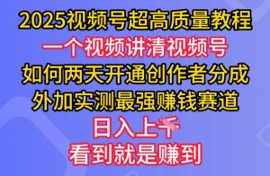 2025视频号超高质量教程，两天开通创作者分成，外加实测最强挣钱赛道，日入多张-云享网创