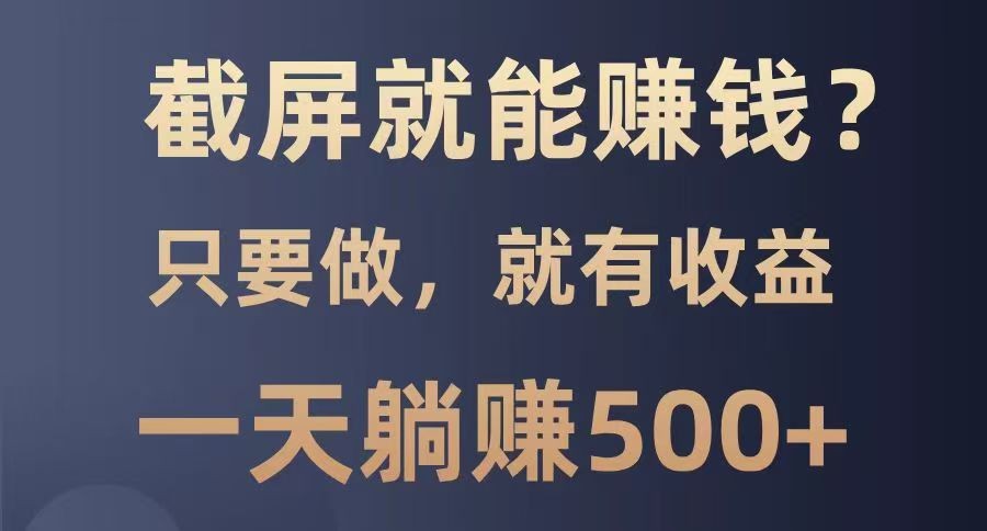 截屏就能赚钱？0门槛，只要做，100%有收益的一个项目，一天躺赚500+-云享网创