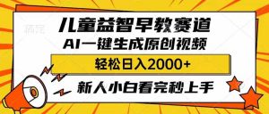 儿童益智早教，这个赛道赚翻了，利用AI一键生成原创视频，日入2000+，…-云享网创