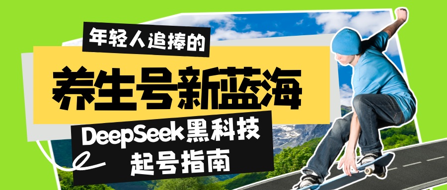 养生号新蓝海！DeepSeek黑科技起号指南：7天打造5W+爆款作品，素人日赚…-云享网创