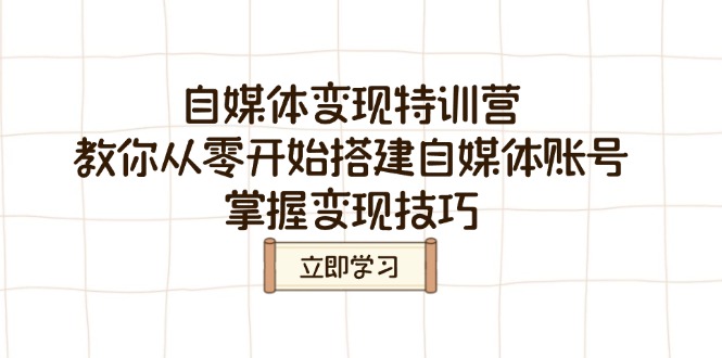 自媒体变现特训营，教你从零开始搭建自媒体账号，掌握变现技巧-云享网创