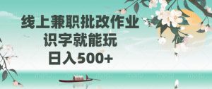 线上兼职批改作业，识字就能玩，日入500+-云享网创