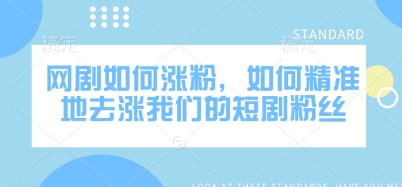 网剧如何涨粉，如何精准地去涨我们的短剧粉丝-云享网创