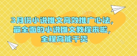 3月份小说推文高效推广心法，最全面的小说推文教程来啦，全程高能干货-云享网创