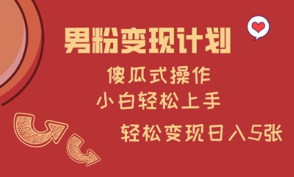 男粉变现计划，傻瓜式操作，小白轻松日入多张【揭秘】-云享网创