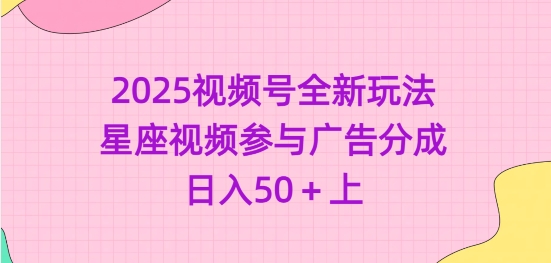 2025视频号全新玩法-星座视频参与广告分成，日入50+上-云享网创