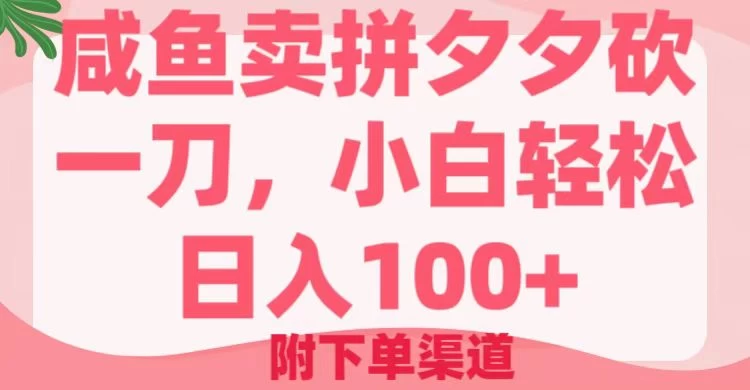 咸鱼卖拼夕夕砍一刀，小白轻松日入100＋（附下单渠道）-云创堂