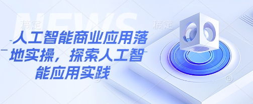 人工智能商业应用落地实操，探索人工智能应用实践-云享网创