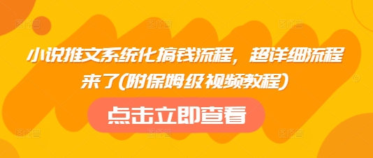 小说推文系统化搞钱流程，超详细流程来了(附保姆级视频教程)-云享网创