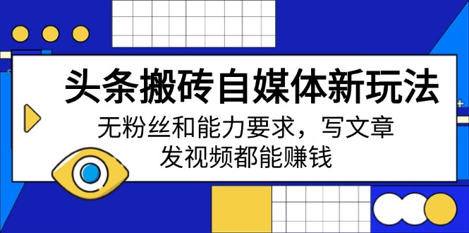 头条搬砖自媒体新玩法，无粉丝和能力要求，写文章、发视频都能赚钱-云享网创