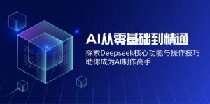 AI从零基础到精通：探索Deepseek核心功能与操作技巧，助你成为AI制作高手-云享网创