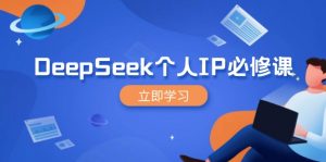 DeepSeek个人IP必修课，打造IP、裂变粉丝，轻松放大营销能翻百倍-云享网创