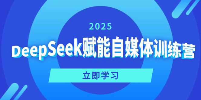 DeepSeek赋能自媒体训练营，定位、变现、爆文全攻略！-云享网创
