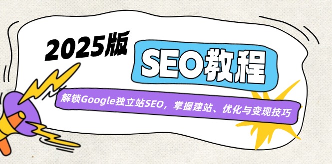 2025版SEO教程：解锁Google独立站SEO，掌握建站、优化与变现技巧-云享网创
