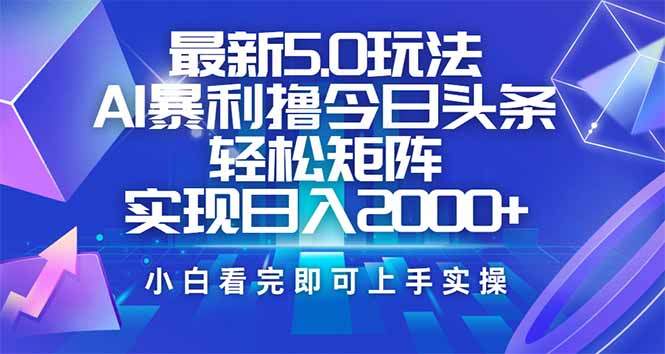今日头条最新5.0玩法，思路简单，复制粘贴，轻松实现矩阵日入2000+-云享网创