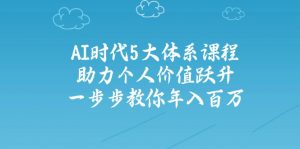 AI时代5大体系课程:助力个人价值跃升,一步步教你年入百万-云享网创