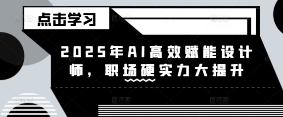 2025年AI高效赋能设计师，职场硬实力大提升-云享网创