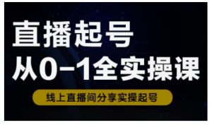 直播起号从0-1全实操课，新人0基础快速入门，0-1阶段流程化学习-云享网创
