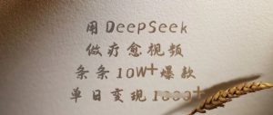 用DeepSeek做疗愈视频，条条10W+爆款，单日变现多张-云享网创
