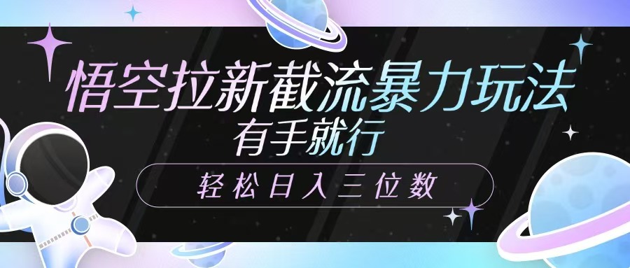 悟空拉新截流暴力玩法，有手就行，轻松日入三位数-云享网创